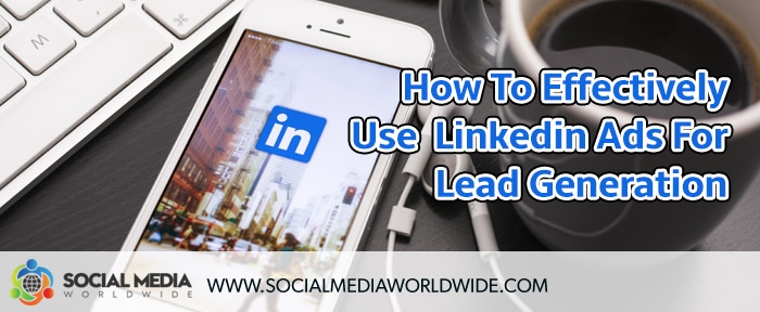 How To Effectively Use Linkedin Ads For Lead Generation