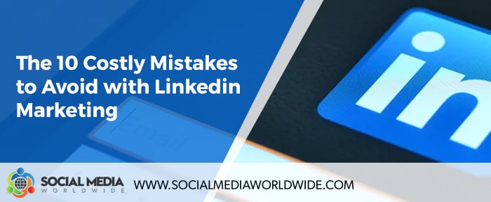 The 10 Costly Mistakes to Avoid with Linkedin Marketing