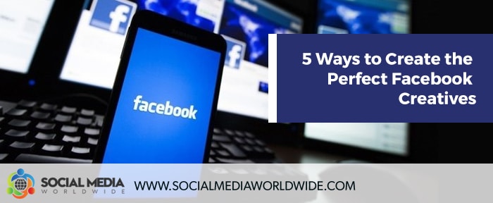 5 Ways to Create the Perfect Facebook Creatives