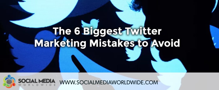 The 6 Biggest Twitter Marketing Mistakes to Avoid