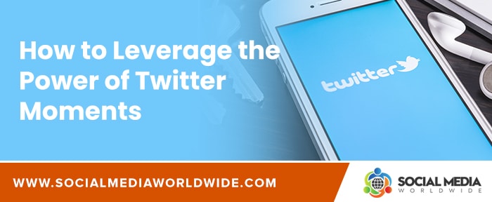 How to Leverage the Power of Twitter Moments